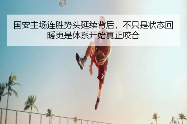 国安主场连胜势头延续背后，不只是状态回暖更是体系开始真正咬合（jiuyoutiyu）